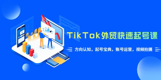 TikTok/外贸·快速起号课，方向认知，起号宝典，账号运营，视频拍摄(33节)-零点科技