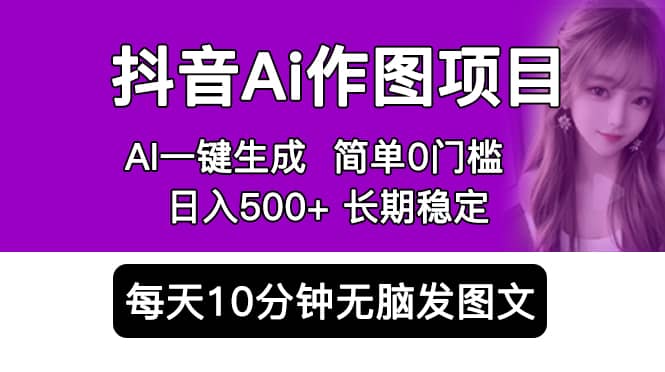 抖音Ai作图项目 Ai手机app一键生成图片 0门槛 每天10分钟发图文 日入500+-零点科技