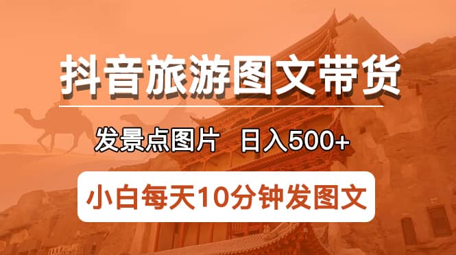抖音旅游图文带货项目，每天半小时发景点图片日入500+长期稳定项目-零点科技