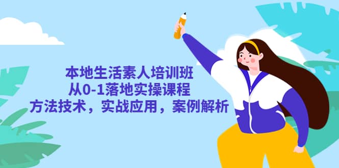 本地生活素人培训班：从0-1落地实操课程，方法技术，实战应用，案例解析-零点科技