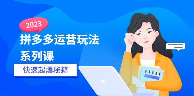 2023拼多多运营-玩法系列课—-快速起爆秘籍【更新-25节课】-零点科技