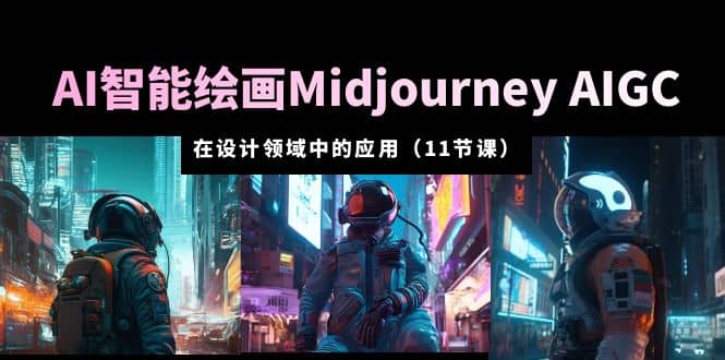 AI·智能绘画Midjourney AIGC 在设计领域中的应用 从入门到精通（11节课）-零点科技