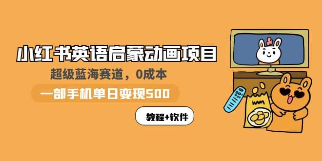 小红书英语启蒙动画项目：蓝海赛道 0成本，一部手机日入500+（教程+资源）-零点科技