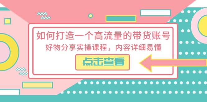 如何打造一个高流量的带货账号，好物分享实操课程，内容详细易懂-零点科技