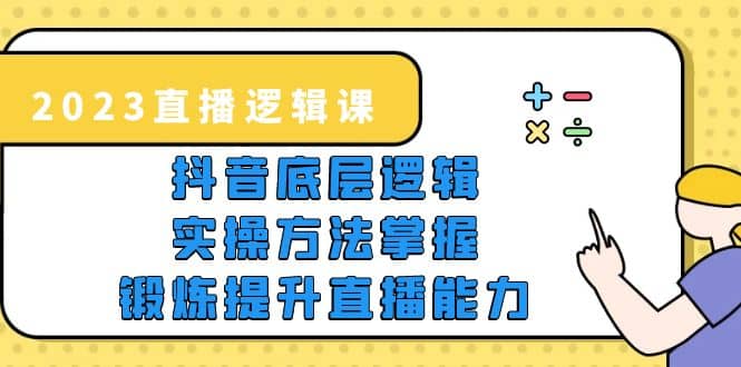 2023直播·逻辑课，抖音底层逻辑+实操方法掌握，锻炼提升直播能力-零点科技