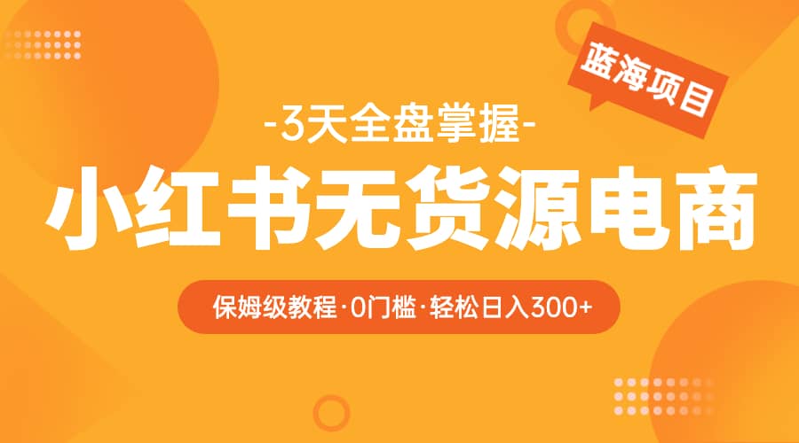 2023小红书无货源电商【保姆级教程从0到日入300】爆单3W-零点科技