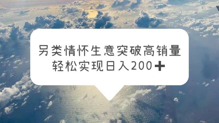 另类情怀信息差生意，突破高销量，轻松实现日入200+-零点科技