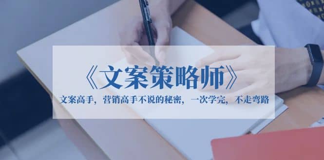 《文案策略师》文案高手，营销高手不说的秘密，一次学完，不走弯路-零点科技