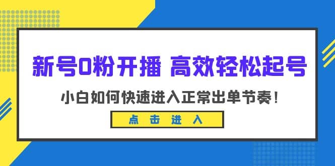 新号0粉开播-高效轻松起号：小白如何快速进入正常出单节奏（10节课）-零点科技