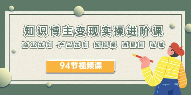 2023年知识-博主变现实操进阶课：商业策划 产品策划 短视频 直播间 私域-零点科技