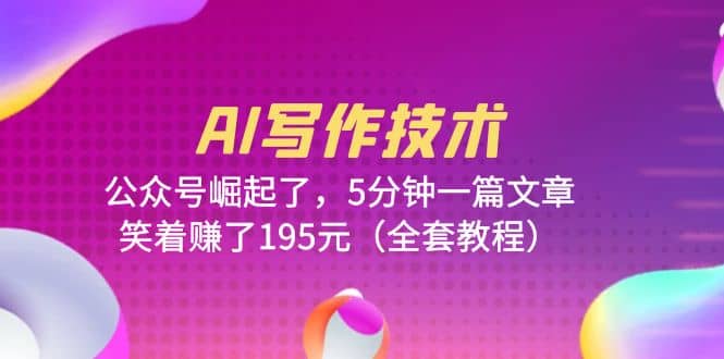 AI写作技术：公众号崛起了，5分钟一篇文章，笑着赚了195元（全套教程）-零点科技