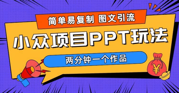 简单易复制 图文引流 两分钟一个作品 月入1W+小众项目PPT玩法 (教程+素材)-零点科技