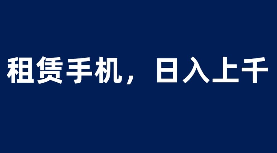 租赁手机蓝海项目，轻松到日入上千，小白0成本直接上手-零点科技