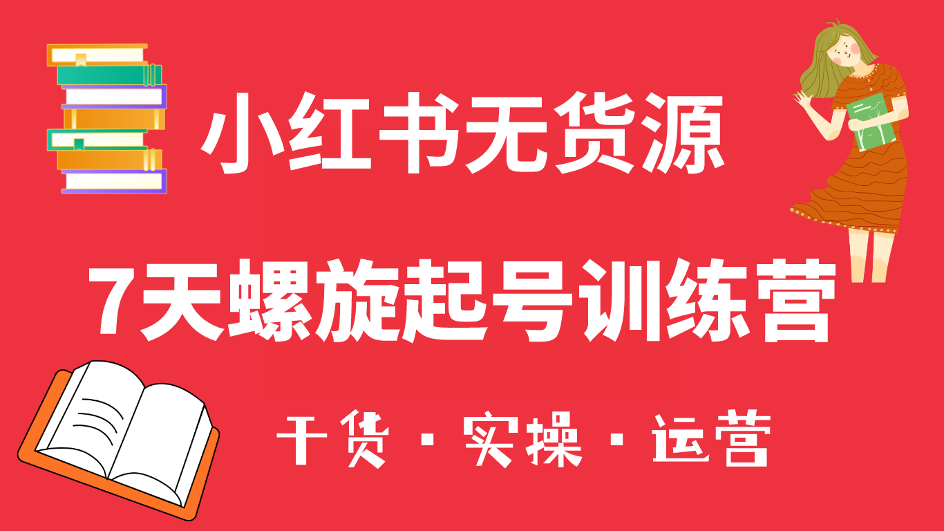 小红书7天螺旋起号训练营，小白也能轻松起店（干货+实操+运营）-零点科技