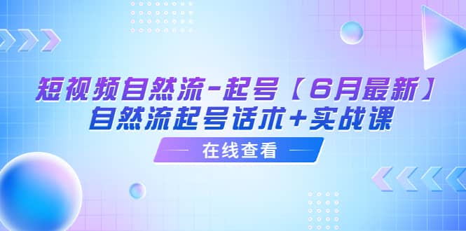 短视频自然流-起号【6月最新】自然流起号话术+实战课-零点科技