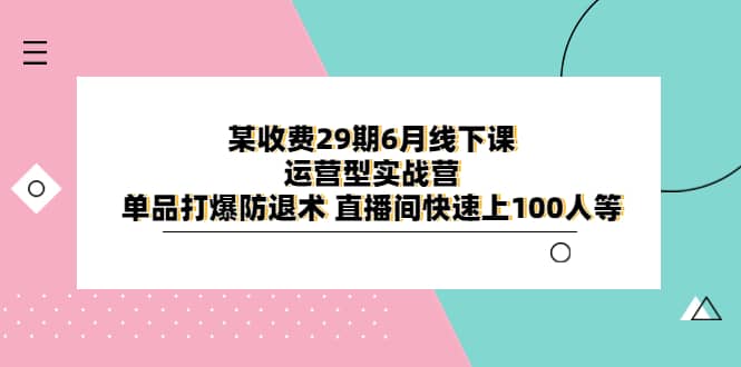 某收费29期6月线下课-运营型实战营 单品打爆防退术 直播间快速上100人等-零点科技