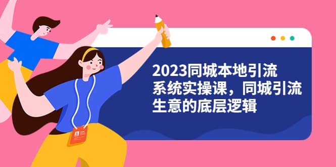 2023同城本地引流系统实操课，同城引流生意的底层逻辑（31节视频课）-零点科技
