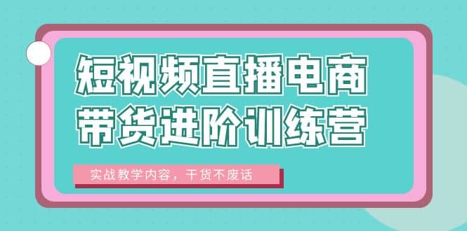 短视频直播电商带货进阶训练营：实战教学内容，干货不废话-零点科技