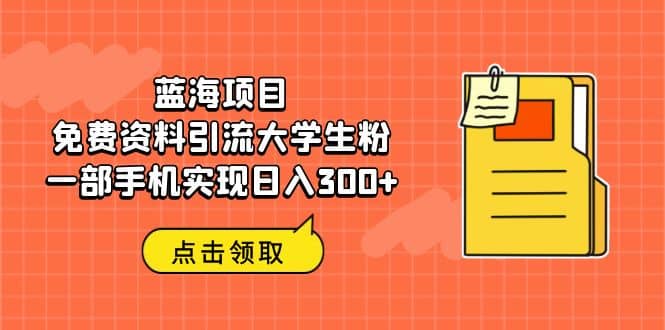 蓝海项目，免费资料引流大学生粉一部手机实现日入300+-零点科技