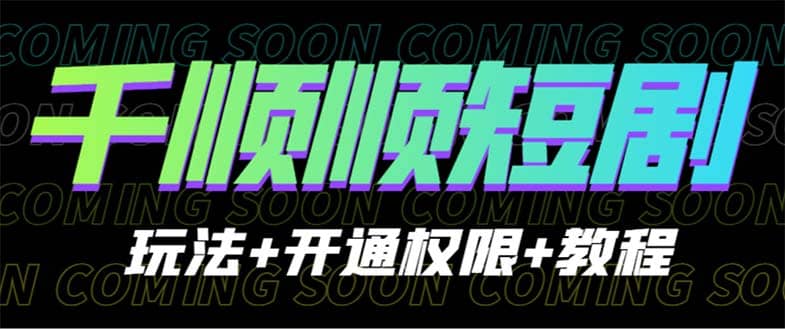 收费800多的千顺顺短剧玩法+开通权限+教程-零点科技