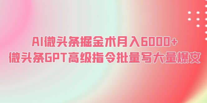 AI微头条掘金术月入6000+ 微头条GPT高级指令批量写大量爆文-零点科技