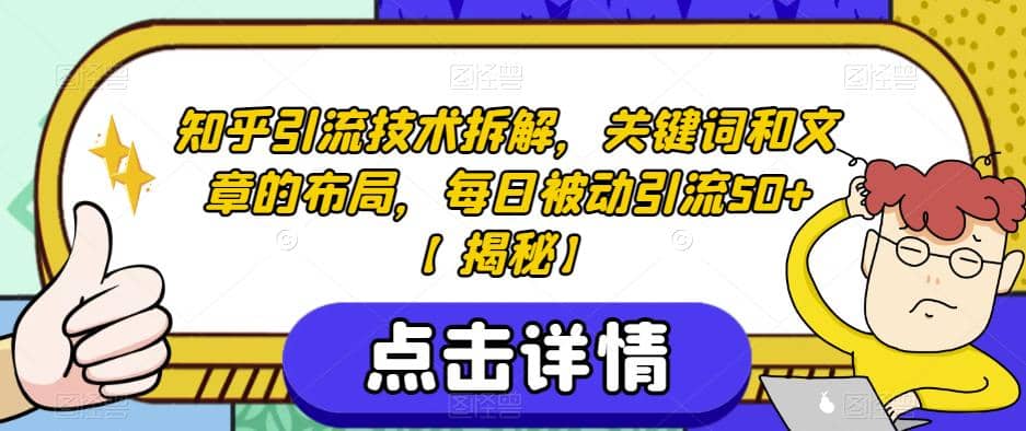 知乎引流技术拆解，关键词和文章的布局，每日被动引流50+【揭秘】-零点科技