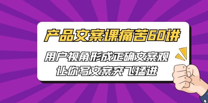 产品文案课痛苦60讲，用户视角形成正确文案观，让你写文案突飞猛进-零点科技