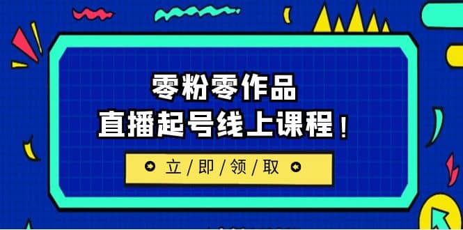 2023/7月最新线上课：更新两节，零粉零作品，直播起号线上课程-零点科技