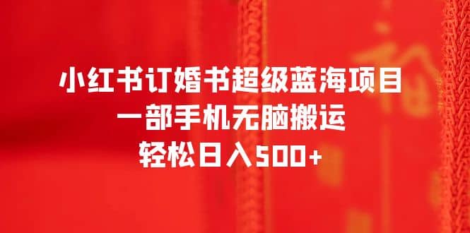 小红书订婚书超级蓝海项目，一部手机无脑搬运，轻松日入500+-零点科技