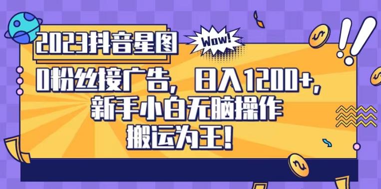 抖音星图0粉接广告，新手小白无脑操作日入1200+，无上限无门槛，搬运为王！【揭秘】-零点科技