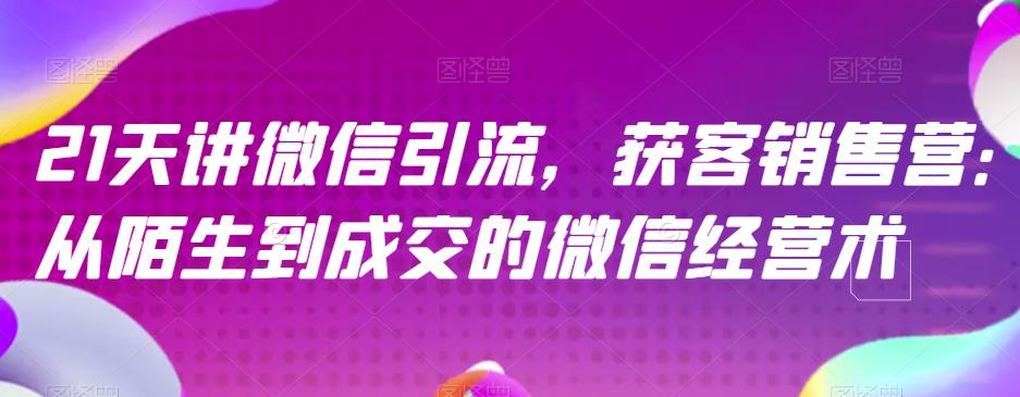 21天讲微信引流获客销售营，从陌生到成交的微信经营术-零点科技