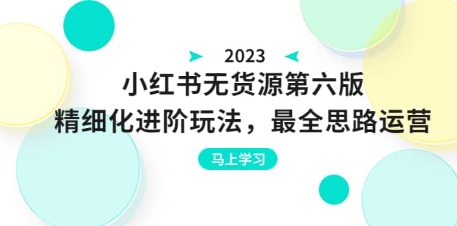 绅白不白·小红书无货源第六版，精细化进阶玩法，最全思路运营，可长久操作-零点科技