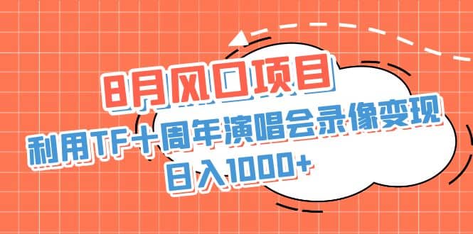 8月风口项目，利用TF十周年演唱会录像变现，日入1000+，简单无脑操作-零点科技