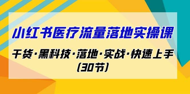 小红书·医疗流量落地实操课，干货·黑科技·落地·实战·快速上手（30节）-零点科技
