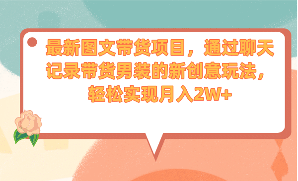 最新图文带货项目，通过聊天记录带货男装的新创意玩法，轻松实现月入2W+-零点科技