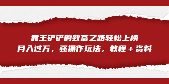 全网首发，靠王铲铲的致富之路轻松上榜，月入过万，骚操作玩法，教程＋资料-零点科技