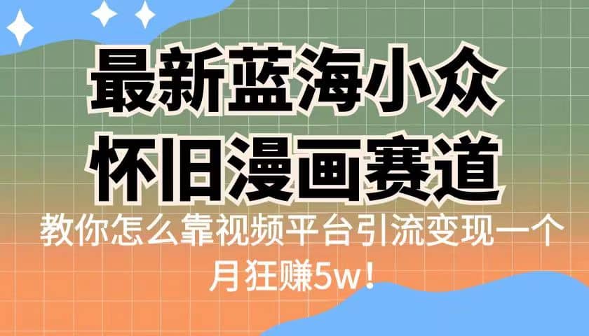 最新蓝海小众怀旧漫画赛道 高转化一单29.9 靠视频平台引流变现一个月狂赚5w-零点科技