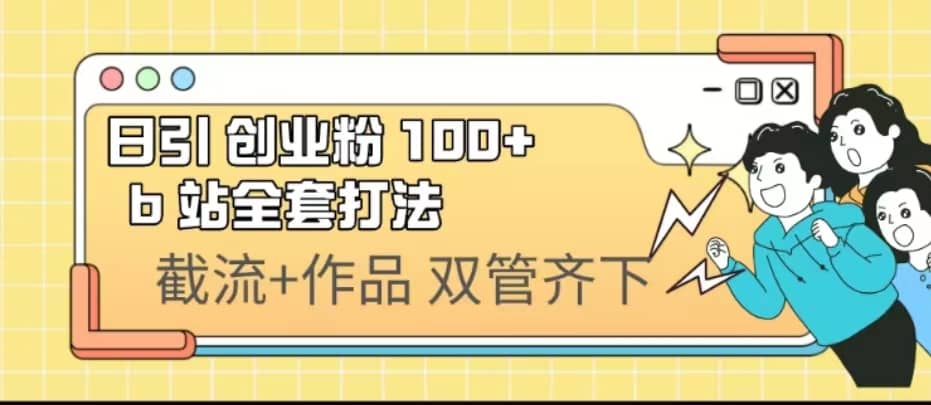 日引创业粉 100+ b 站全套打法【实操视频】-零点科技