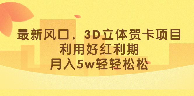 最新风口，3D立体贺卡项目，利用好红利期，月入5w轻轻松松-零点科技