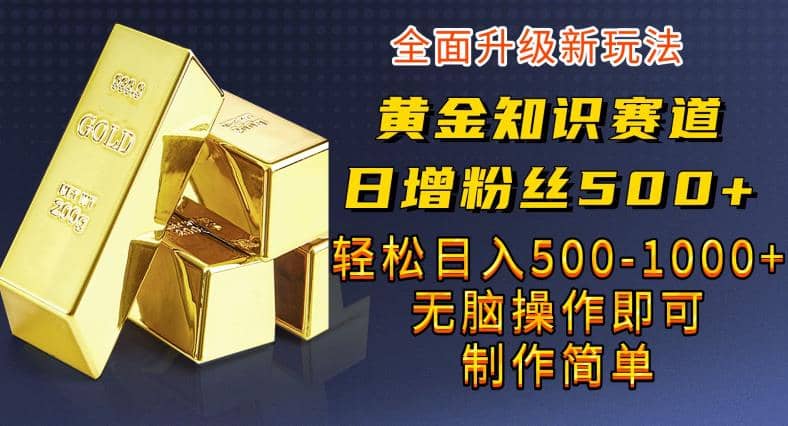 黄金知识赛道，一条作品涨粉500+，私域高利润单品转化，一部手机轻松实现日入500【揭秘】-零点科技