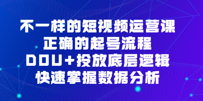 不一样的短视频运营课，正确的起号流程，DOU+投放底层逻辑，快速掌握数据分析-零点科技