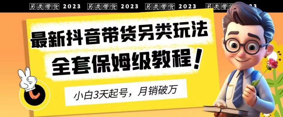 2023年最新抖音带货另类玩法，3天起号，月销破万（保姆级教程）【揭秘】-零点科技