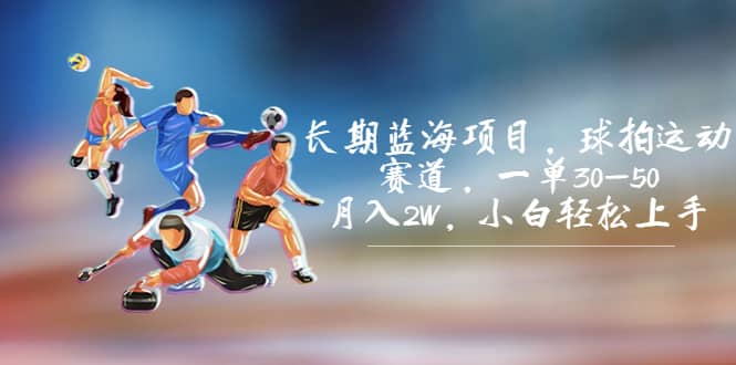 长期蓝海项目，球拍运动赛道，一单30-50，月入2W，小白轻松上手-零点科技