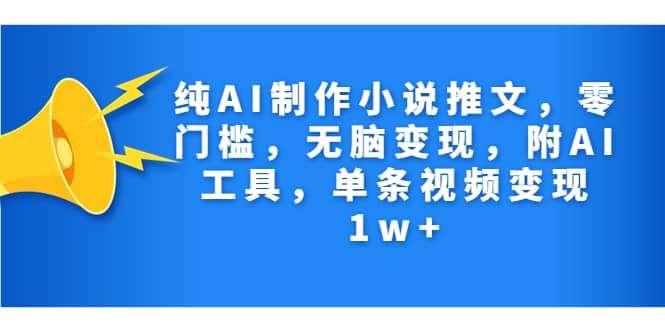 纯AI制作小说推文，零门槛，无脑变现，附AI工具，单条视频变现1w+-零点科技