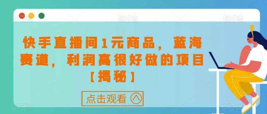 快手直播间1元商品，蓝海赛道，利润高很好做的项目【揭秘】-零点科技