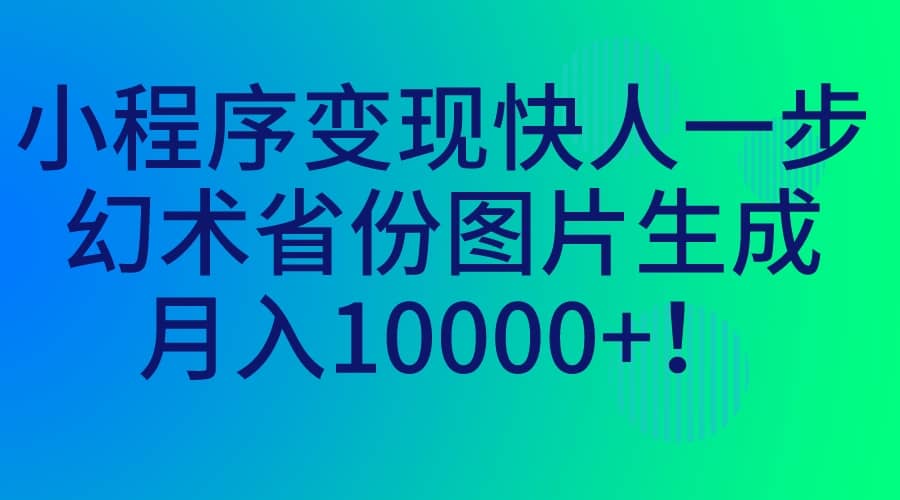 小程序变现快人一步，幻术省份图片生成，月入10000+-零点科技
