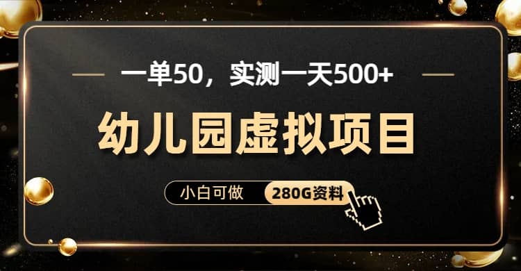 一单卖50，实测一天500-适合小白的幼儿园虚拟项目（附带最全资料280G）-零点科技