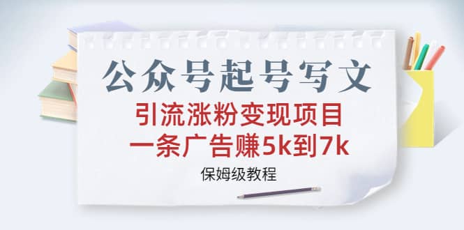 公众号起号写文、引流涨粉变现项目，一条广告赚5k到7k，保姆级教程-零点科技