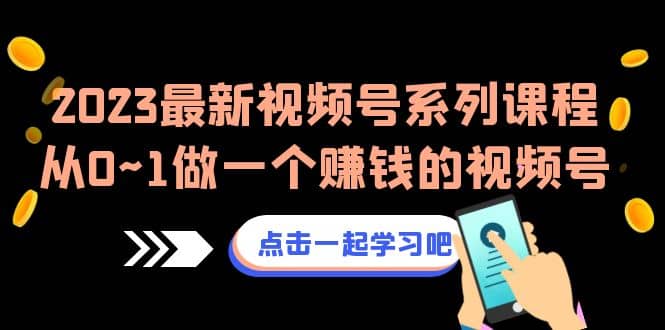 2023最新视频号系列课程，从0~1做一个赚钱的视频号（8节视频课）-零点科技