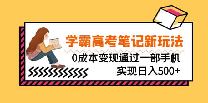 刚需高利润副业，学霸高考笔记新玩法，0成本变现通过一部手机实现日入500+-零点科技